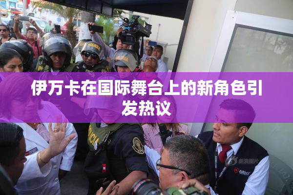 伊万卡在国际舞台上的新角色引发热议