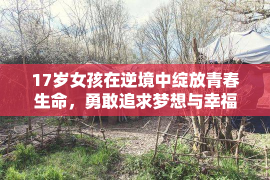 17岁女孩在逆境中绽放青春生命，勇敢追求梦想与幸福