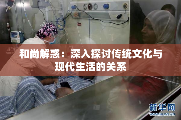 和尚解惑：深入探讨传统文化与现代生活的关系