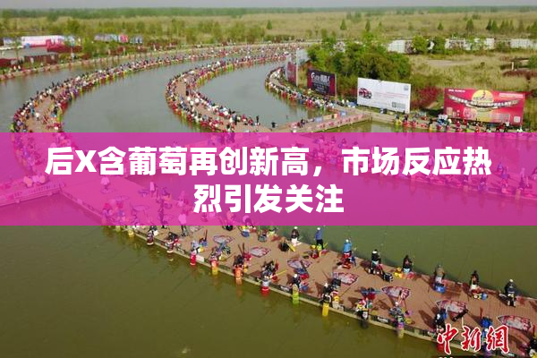 后X含葡萄再创新高，市场反应热烈引发关注