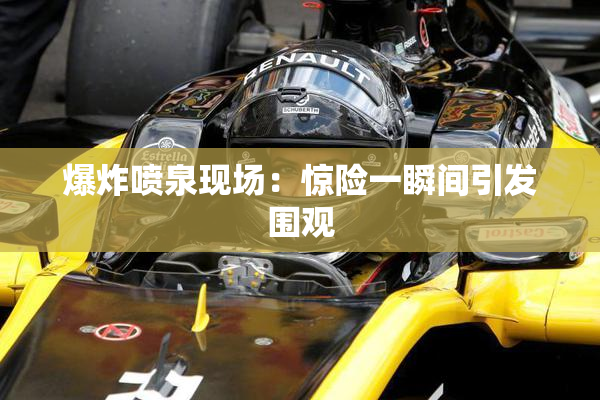 爆炸喷泉现场：惊险一瞬间引发围观