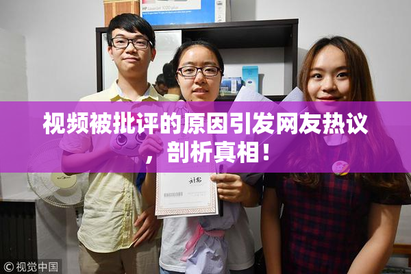 视频被批评的原因引发网友热议，剖析真相！
