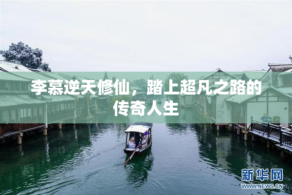 李慕逆天修仙，踏上超凡之路的传奇人生