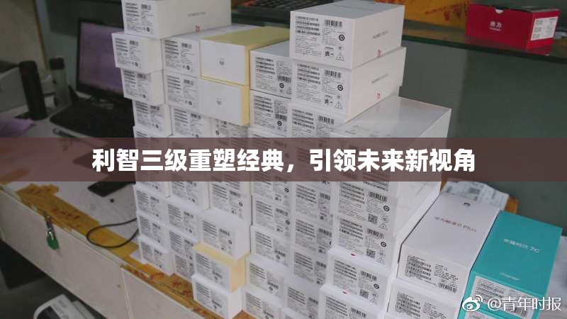 利智三级重塑经典，引领未来新视角