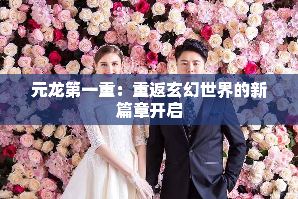 元龙第一重：重返玄幻世界的新篇章开启