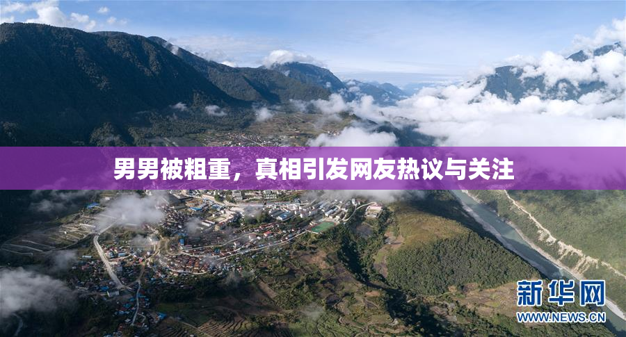 男男被粗重，真相引发网友热议与关注