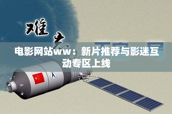 电影网站ww：新片推荐与影迷互动专区上线