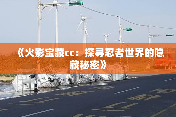 《火影宝藏cc：探寻忍者世界的隐藏秘密》