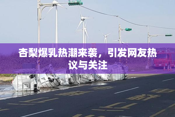 杏梨爆乳热潮来袭，引发网友热议与关注
