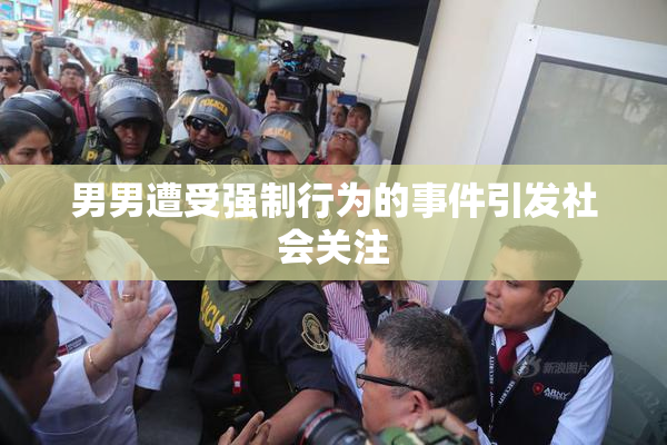 男男遭受强制行为的事件引发社会关注