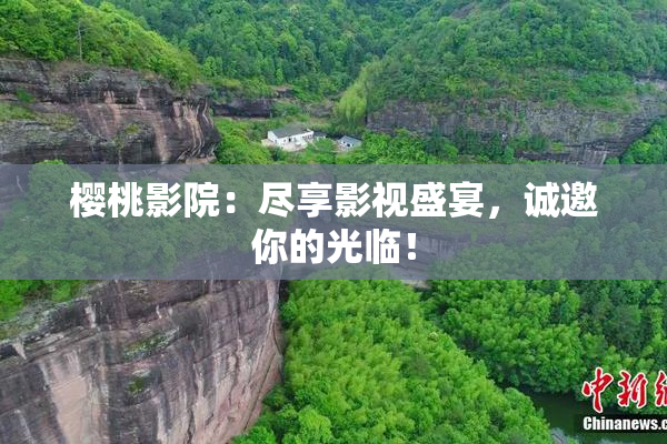 樱桃影院：尽享影视盛宴，诚邀你的光临！