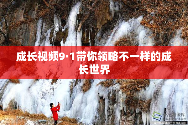 成长视频9·1带你领略不一样的成长世界