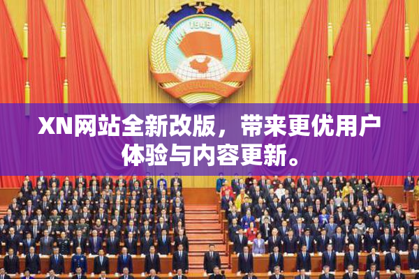 XN网站全新改版，带来更优用户体验与内容更新。