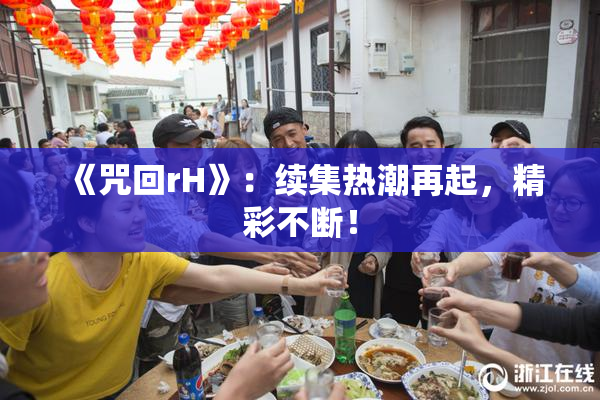《咒回rH》：续集热潮再起，精彩不断！