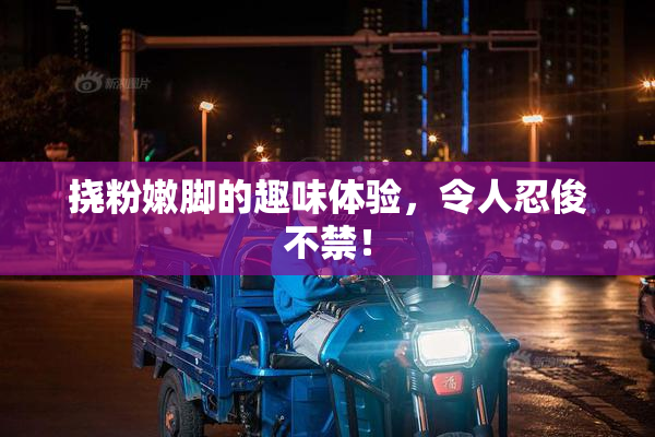 挠粉嫩脚的趣味体验，令人忍俊不禁！
