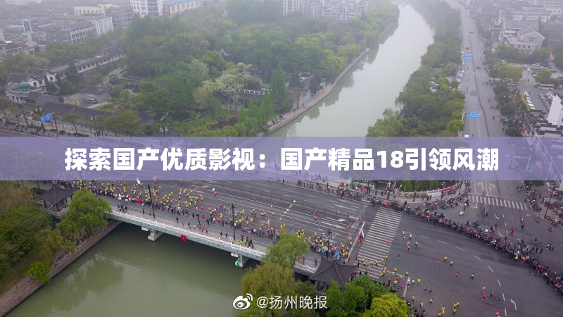 探索国产优质影视：国产精品18引领风潮