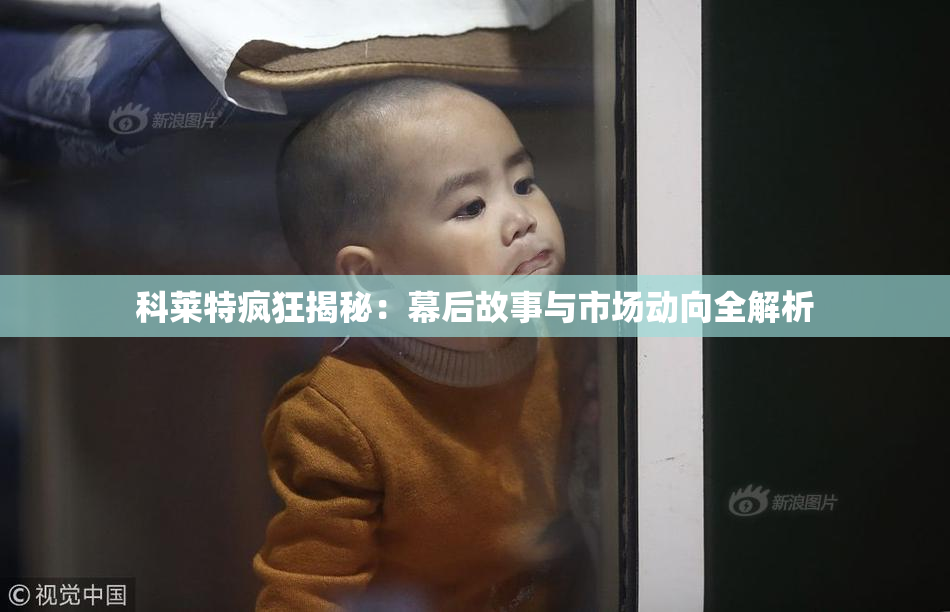 科莱特疯狂揭秘：幕后故事与市场动向全解析