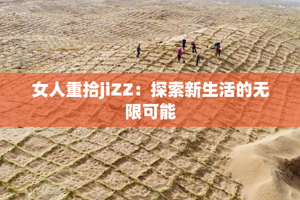 女人重拾jiZZ：探索新生活的无限可能
