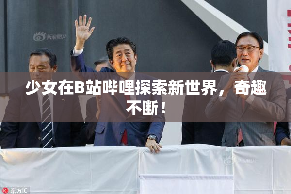 少女在B站哔哩探索新世界，奇趣不断！