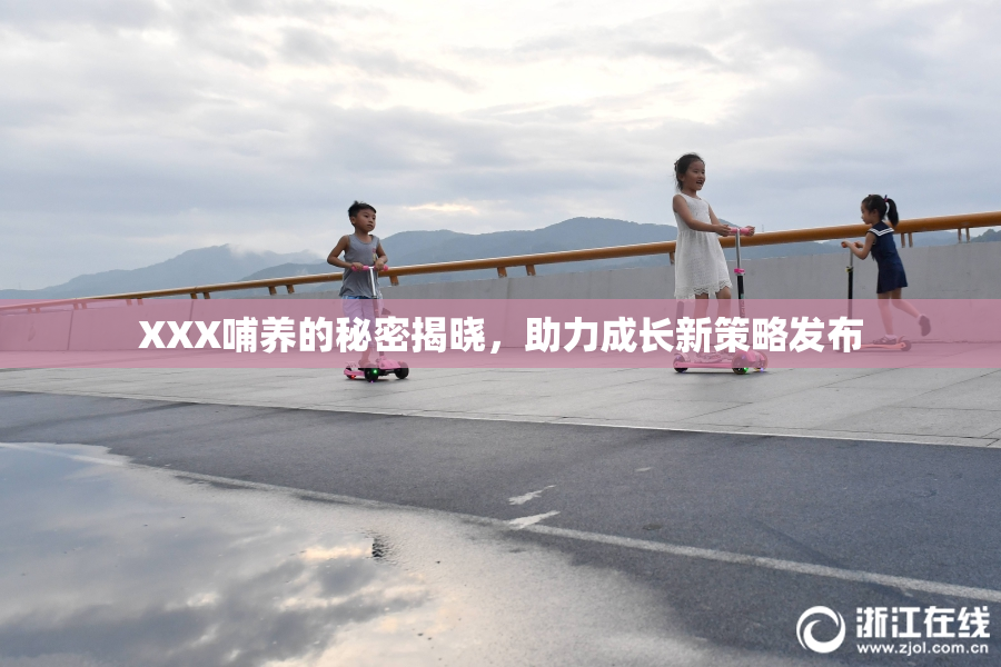 XXX哺养的秘密揭晓，助力成长新策略发布