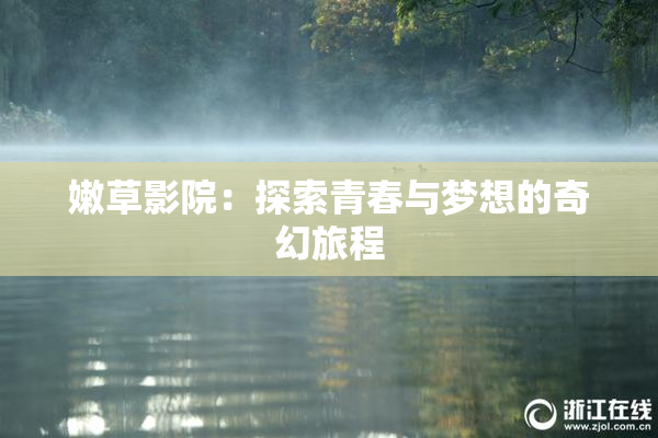 嫩草影院：探索青春与梦想的奇幻旅程