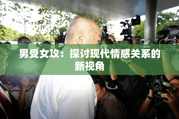 男受女攻：探讨现代情感关系的新视角