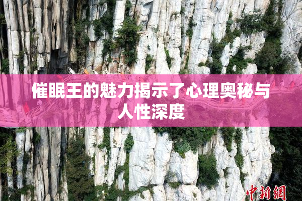 催眠王的魅力揭示了心理奥秘与人性深度
