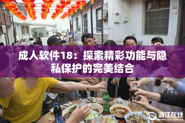 成人软件18：探索精彩功能与隐私保护的完美结合