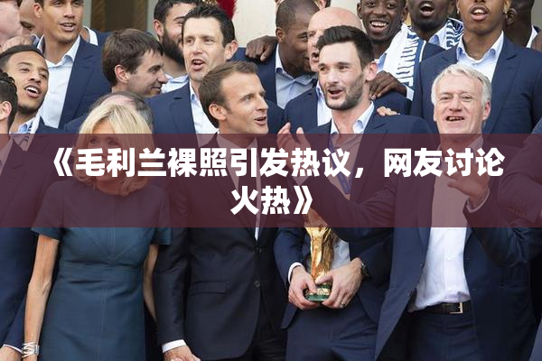 《毛利兰裸照引发热议，网友讨论火热》