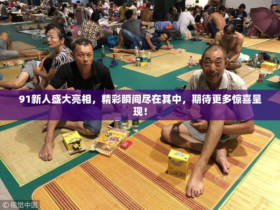 91新人盛大亮相，精彩瞬间尽在其中，期待更多惊喜呈现！