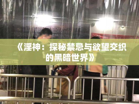 《淫神：探秘禁忌与欲望交织的黑暗世界》