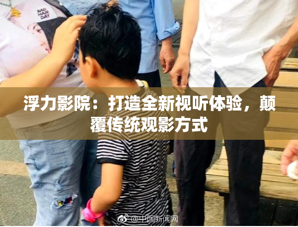 浮力影院：打造全新视听体验，颠覆传统观影方式