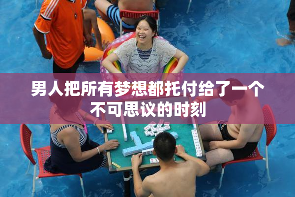 男人把所有梦想都托付给了一个不可思议的时刻