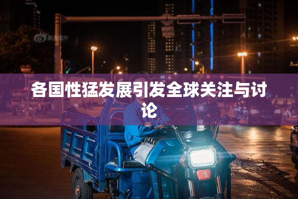 各国性猛发展引发全球关注与讨论