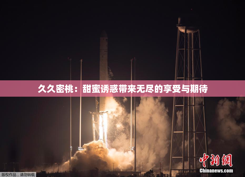 久久密桃：甜蜜诱惑带来无尽的享受与期待