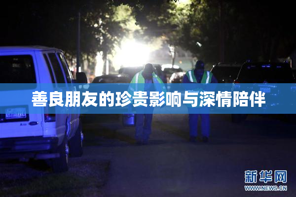 善良朋友的珍贵影响与深情陪伴