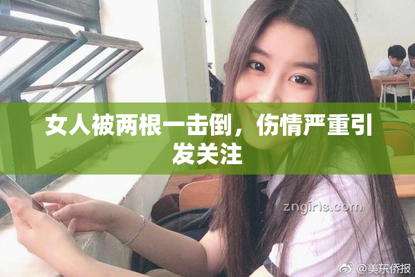 女人被两根一击倒，伤情严重引发关注