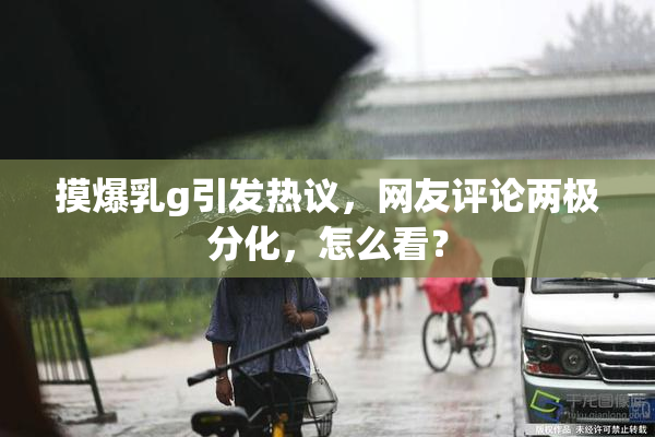 摸爆乳g引发热议，网友评论两极分化，怎么看？