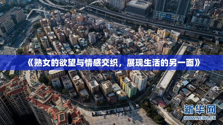 《熟女的欲望与情感交织，展现生活的另一面》