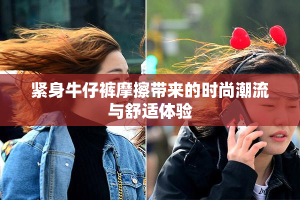 紧身牛仔裤摩擦带来的时尚潮流与舒适体验