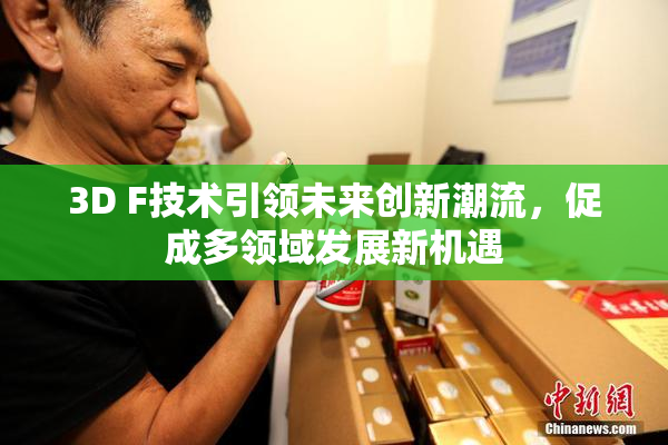 3D F技术引领未来创新潮流，促成多领域发展新机遇