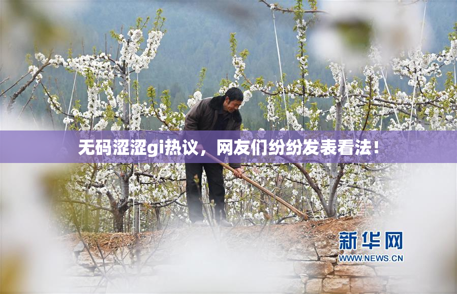 无码涩涩gi热议，网友们纷纷发表看法！