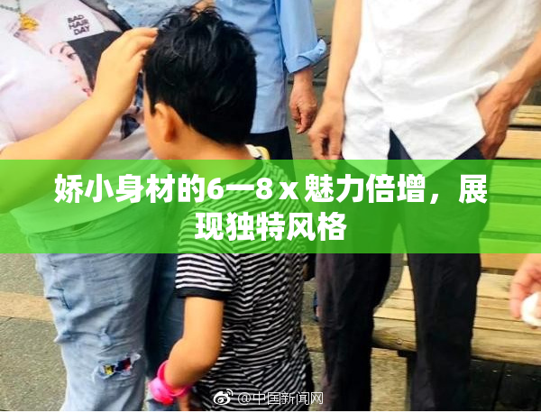 娇小身材的6一8ⅹ魅力倍增，展现独特风格