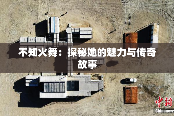 不知火舞：探秘她的魅力与传奇故事