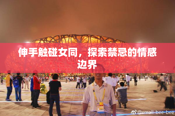 伸手触碰女同，探索禁忌的情感边界