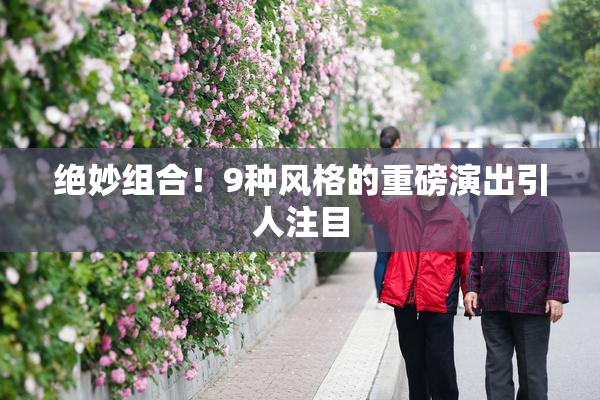 绝妙组合！9种风格的重磅演出引人注目