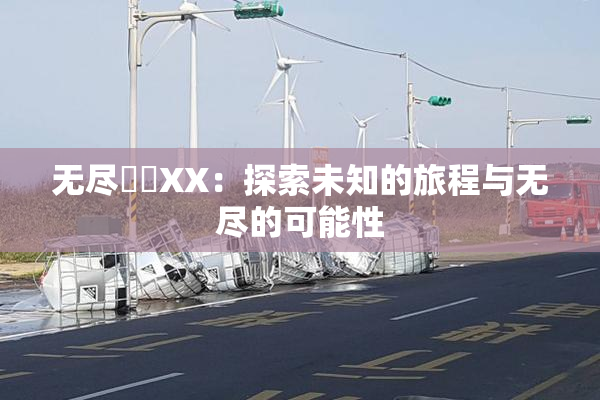 无尽❌‌XX：探索未知的旅程与无尽的可能性