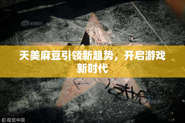 天美麻豆引领新趋势，开启游戏新时代
