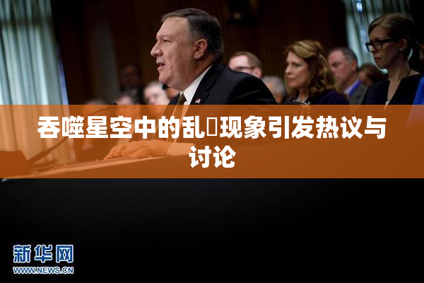 吞噬星空中的乱婬现象引发热议与讨论