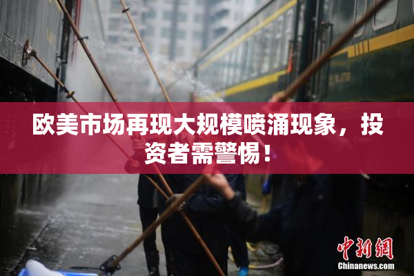 欧美市场再现大规模喷涌现象，投资者需警惕！